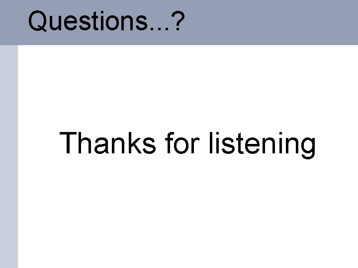 Questions. . . ? Thanks for listening 