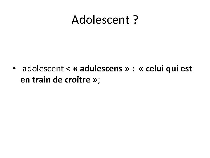 Adolescent ? • adolescent < « adulescens » : « celui qui est en Adolescent ? • adolescent < « adulescens » : « celui qui est en