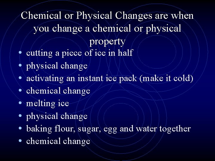 Chemical or Physical Changes are when you change a chemical or physical property •