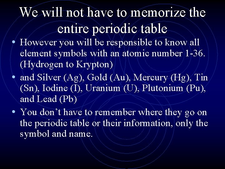 We will not have to memorize the entire periodic table • However you will