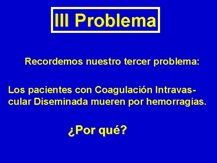 III Problema Recordemos nuestro tercer problema: Los pacientes con Coagulación Intravascular Diseminada mueren por