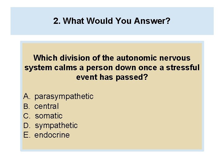 2. What Would You Answer? Which division of the autonomic nervous system calms a