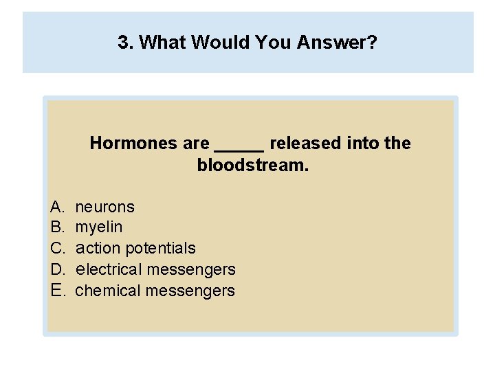 3. What Would You Answer? Hormones are _____ released into the bloodstream. A. B.