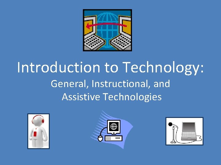 Introduction to Technology: General, Instructional, and Assistive Technologies 