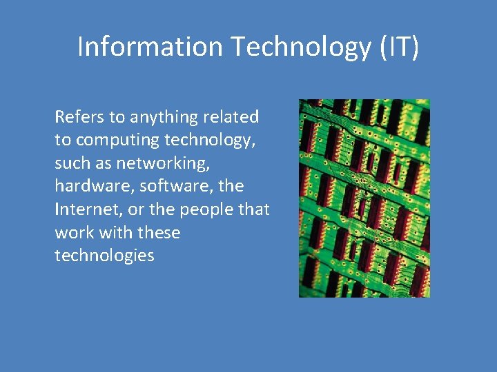 Information Technology (IT) Refers to anything related to computing technology, such as networking, hardware,