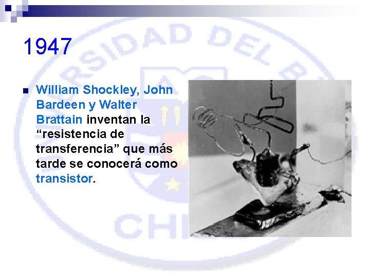 1947 n William Shockley, John Bardeen y Walter Brattain inventan la “resistencia de transferencia”