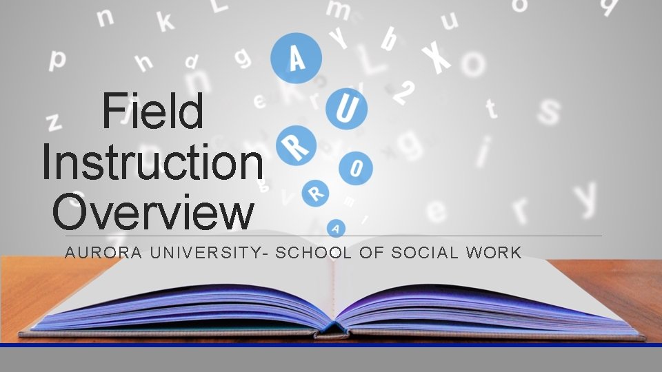 Field Instruction Overview AURORA UNIVERSITY- SCHOOL OF SOCIAL WORK 
