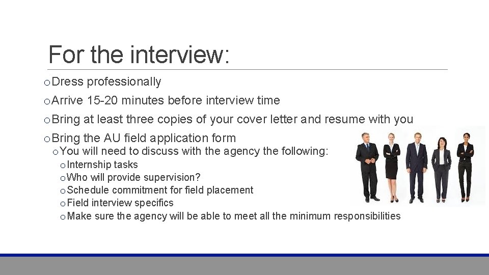 For the interview: o. Dress professionally o. Arrive 15 -20 minutes before interview time