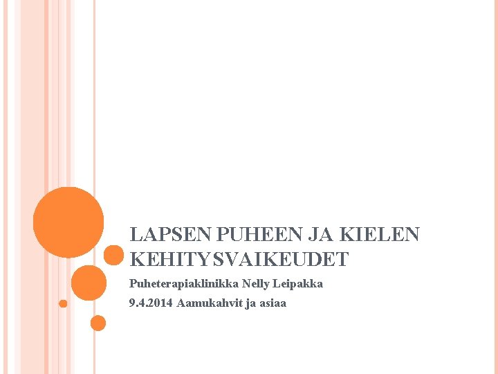 LAPSEN PUHEEN JA KIELEN KEHITYSVAIKEUDET Puheterapiaklinikka Nelly Leipakka 9. 4. 2014 Aamukahvit ja asiaa