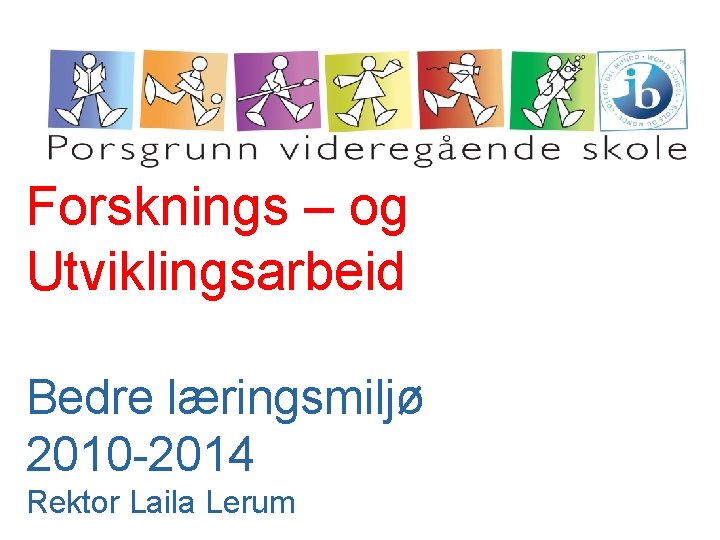 Forsknings – og Utviklingsarbeid Bedre læringsmiljø 2010 -2014 Rektor Laila Lerum 