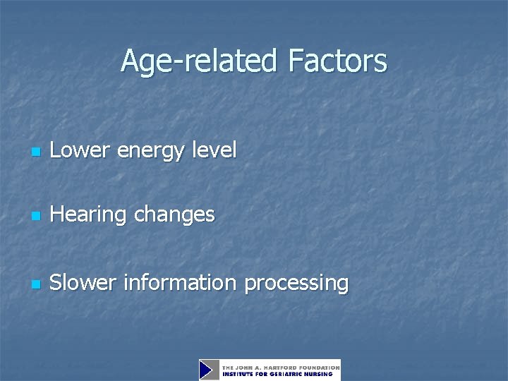 Age-related Factors n Lower energy level n Hearing changes n Slower information processing 