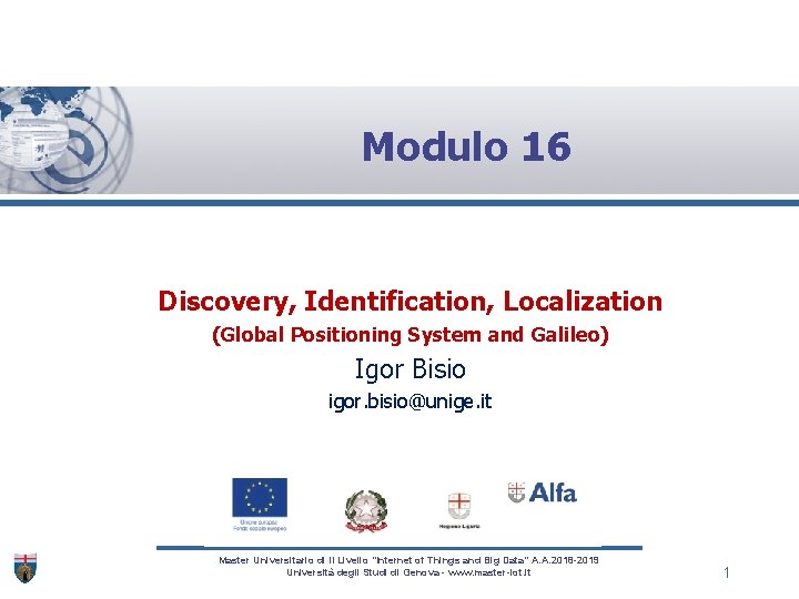 Modulo 16 Discovery, Identification, Localization (Global Positioning System and Galileo) Igor Bisio igor. bisio@unige.