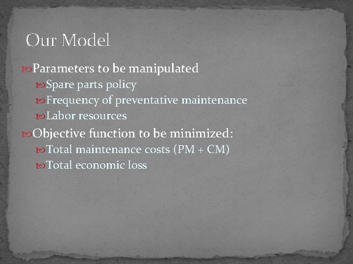 Our Model Parameters to be manipulated Spare parts policy Frequency of preventative maintenance Labor