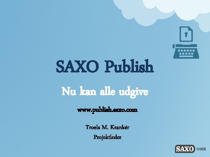 SAXO Publish Nu kan alle udgive www. publish. saxo. com Troels M. Krankér Projektleder