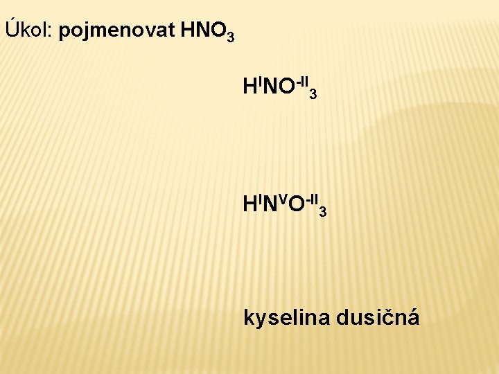 Úkol: pojmenovat HNO 3 HINO-II 3 HINVO-II 3 kyselina dusičná 