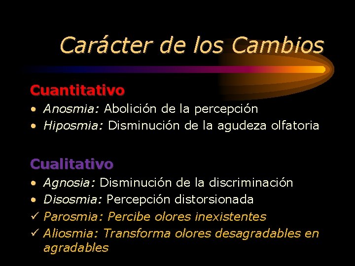 Carácter de los Cambios Cuantitativo • Anosmia: Abolición de la percepción • Hiposmia: Disminución