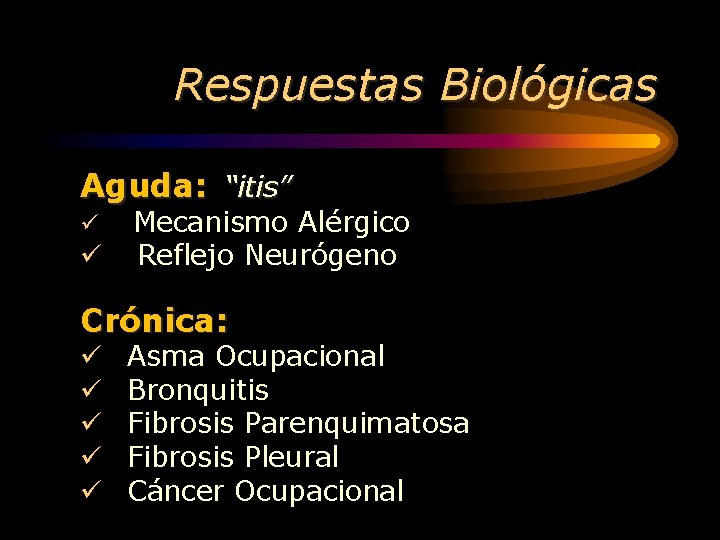 Respuestas Biológicas Aguda: “itis” ü Mecanismo Alérgico ü Reflejo Neurógeno Crónica: ü Asma Ocupacional