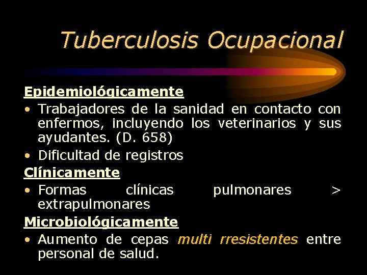 Tuberculosis Ocupacional Epidemiológicamente • Trabajadores de la sanidad en contacto con enfermos, incluyendo los