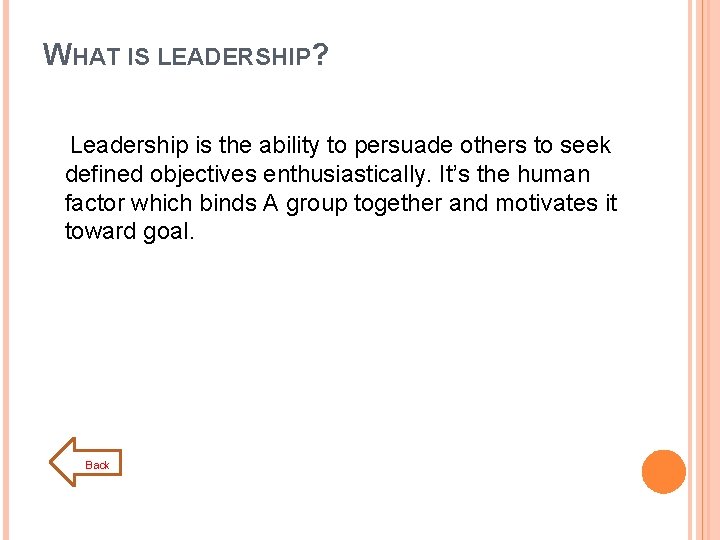 WHAT IS LEADERSHIP? Leadership is the ability to persuade others to seek defined objectives