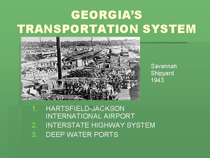 GEORGIA’S TRANSPORTATION SYSTEM Savannah Shipyard 1943 1. 2. 3. HARTSFIELD-JACKSON INTERNATIONAL AIRPORT INTERSTATE HIGHWAY