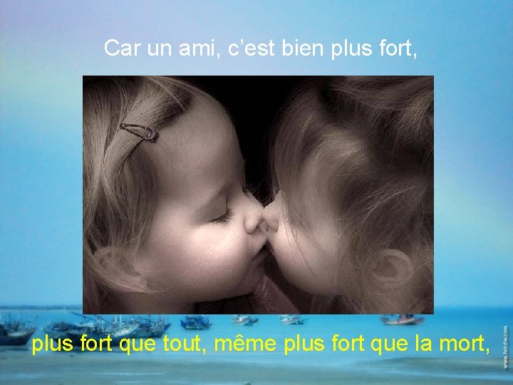 Car un ami, c’est bien plus fort, plus fort que tout, même plus fort