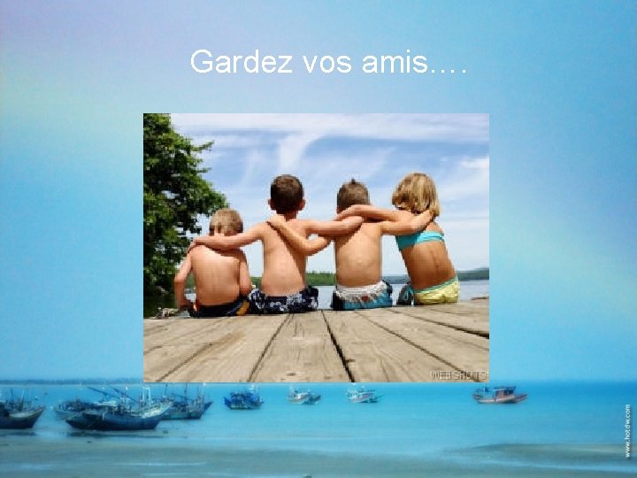 Gardez vos amis…. 