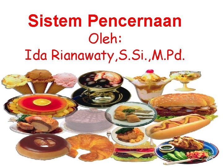 Sistem Pencernaan Oleh: Ida Rianawaty, S. Si. , M. Pd. 