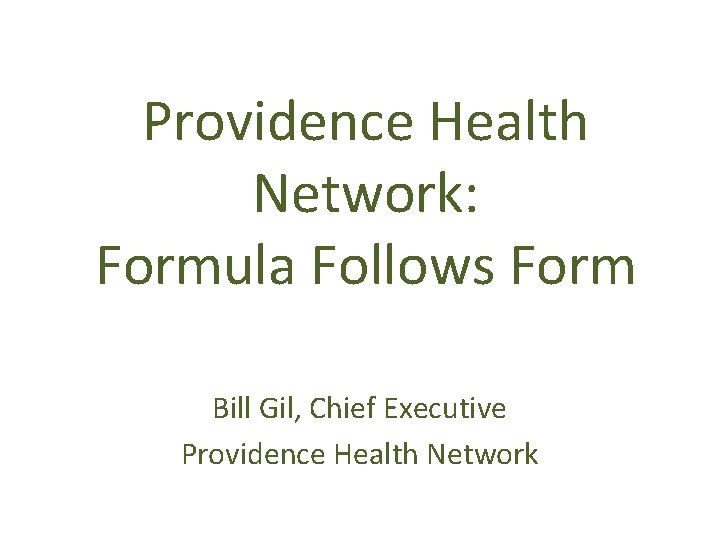 Providence Health Network: Formula Follows Form Bill Gil, Chief Executive Providence Health Network 