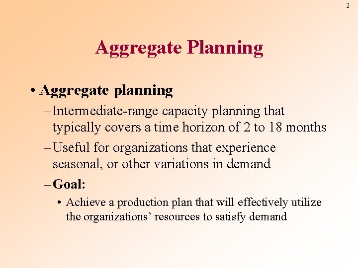 2 Aggregate Planning • Aggregate planning – Intermediate-range capacity planning that typically covers a