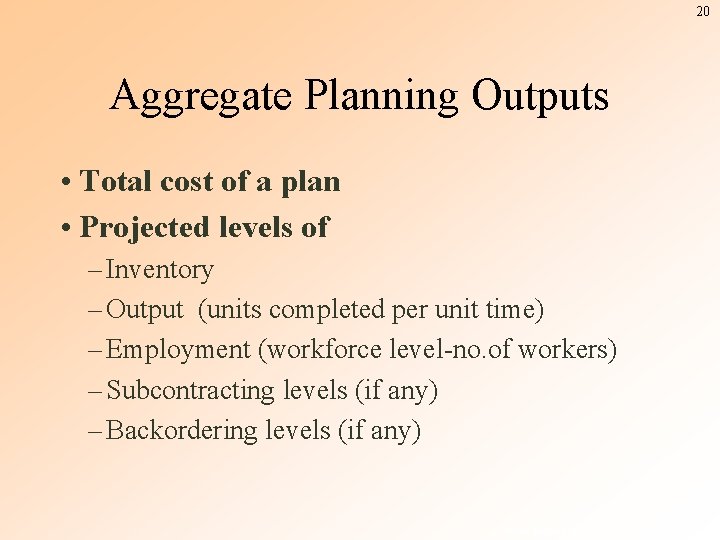 20 Aggregate Planning Outputs • Total cost of a plan • Projected levels of