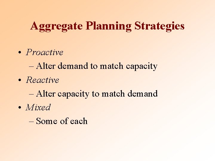 Aggregate Planning Strategies • Proactive – Alter demand to match capacity • Reactive –