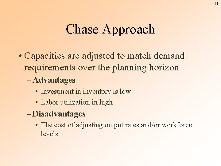 33 Chase Approach • Capacities are adjusted to match demand requirements over the planning