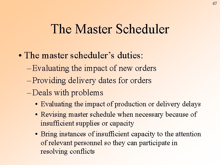 67 The Master Scheduler • The master scheduler’s duties: – Evaluating the impact of