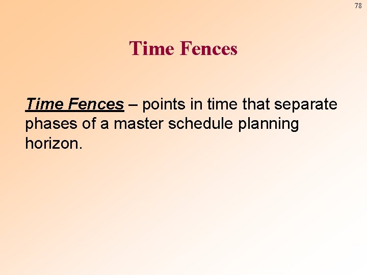 78 Time Fences – points in time that separate phases of a master schedule