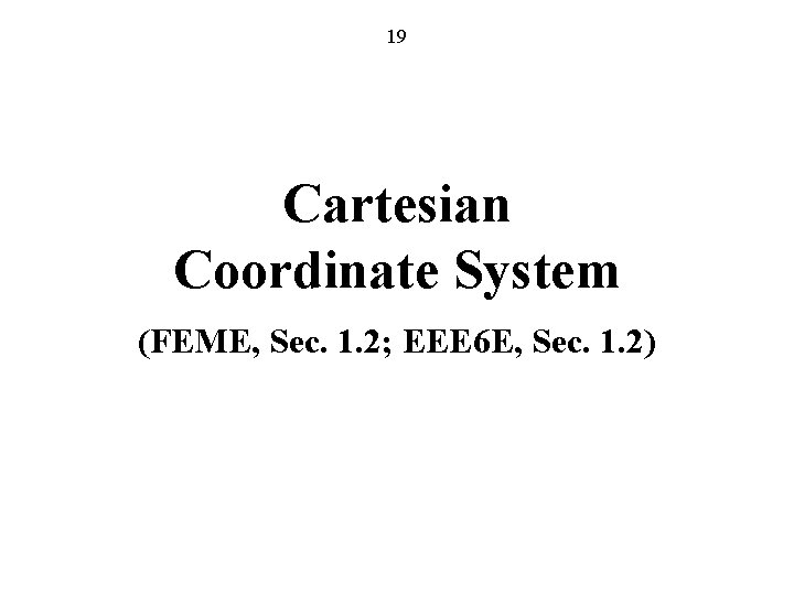 19 Cartesian Coordinate System (FEME, Sec. 1. 2; EEE 6 E, Sec. 1. 2)