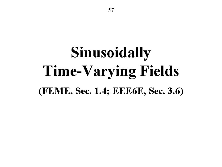 57 Sinusoidally Time-Varying Fields (FEME, Sec. 1. 4; EEE 6 E, Sec. 3. 6)