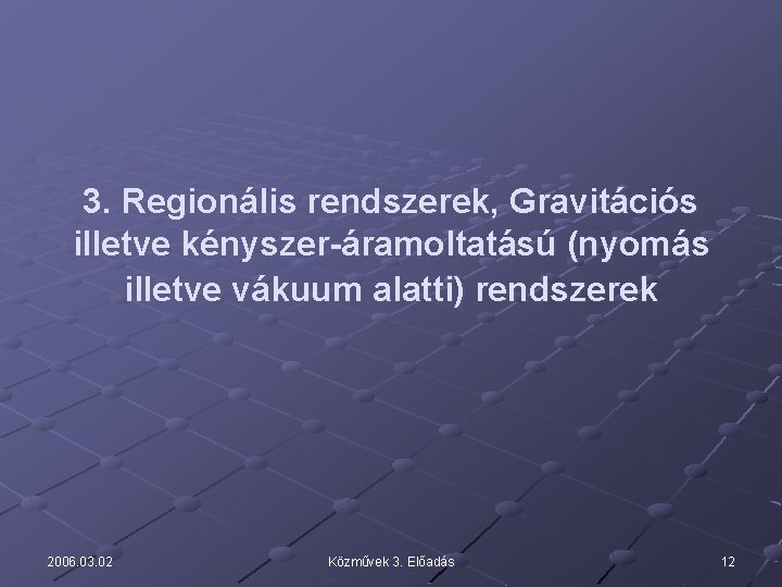 3. Regionális rendszerek, Gravitációs illetve kényszer-áramoltatású (nyomás illetve vákuum alatti) rendszerek 2006. 03. 02