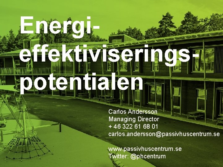 Energieffektiviseringspotentialen Carlos Andersson Managing Director + 46 322 61 68 01 carlos. andersson@passivhuscentrum. se