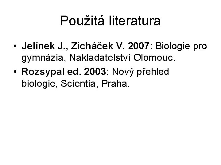 Použitá literatura • Jelínek J. , Zicháček V. 2007: Biologie pro gymnázia, Nakladatelství Olomouc. Použitá literatura • Jelínek J. , Zicháček V. 2007: Biologie pro gymnázia, Nakladatelství Olomouc.