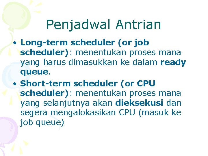 Penjadwal Antrian • Long-term scheduler (or job scheduler): menentukan proses mana yang harus dimasukkan