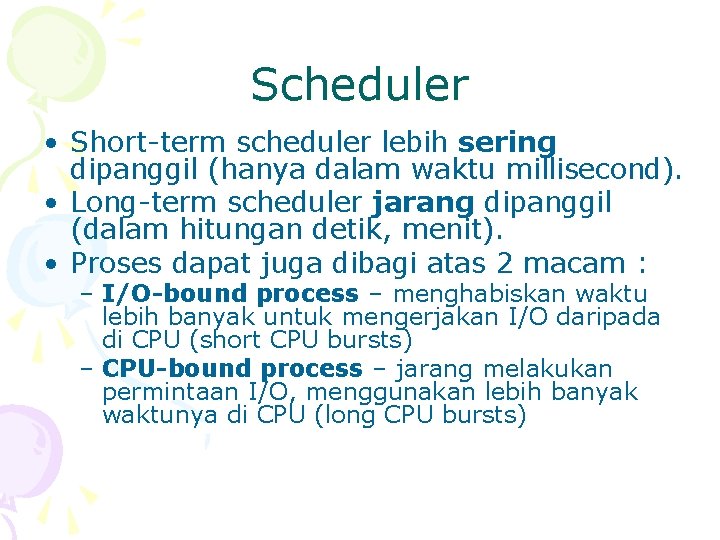 Scheduler • Short-term scheduler lebih sering dipanggil (hanya dalam waktu millisecond). • Long-term scheduler