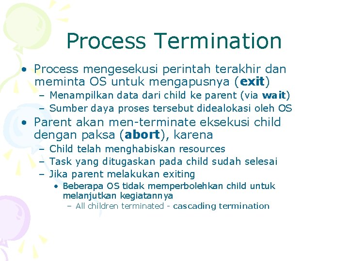 Process Termination • Process mengesekusi perintah terakhir dan meminta OS untuk mengapusnya (exit) –
