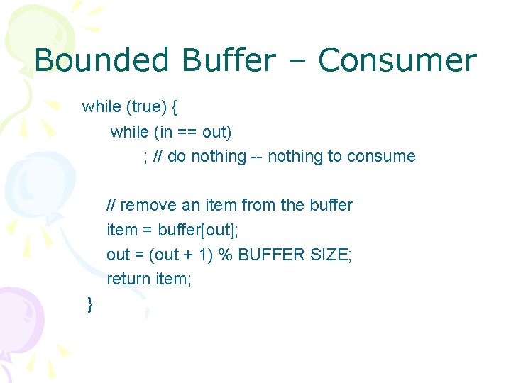 Bounded Buffer – Consumer while (true) { while (in == out) ; // do