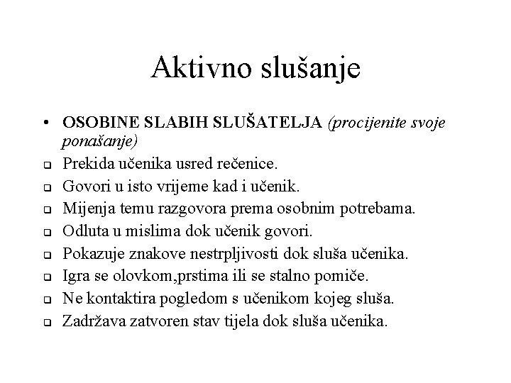 Aktivno slušanje • OSOBINE SLABIH SLUŠATELJA (procijenite svoje ponašanje) q Prekida učenika usred rečenice.