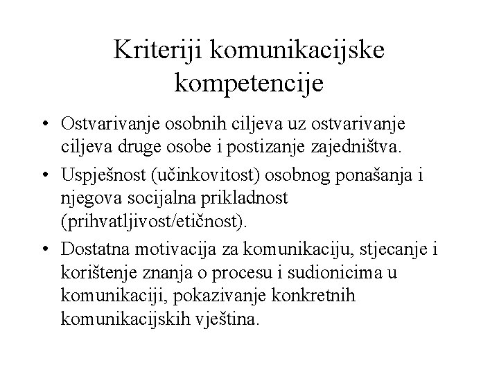 Kriteriji komunikacijske kompetencije • Ostvarivanje osobnih ciljeva uz ostvarivanje ciljeva druge osobe i postizanje