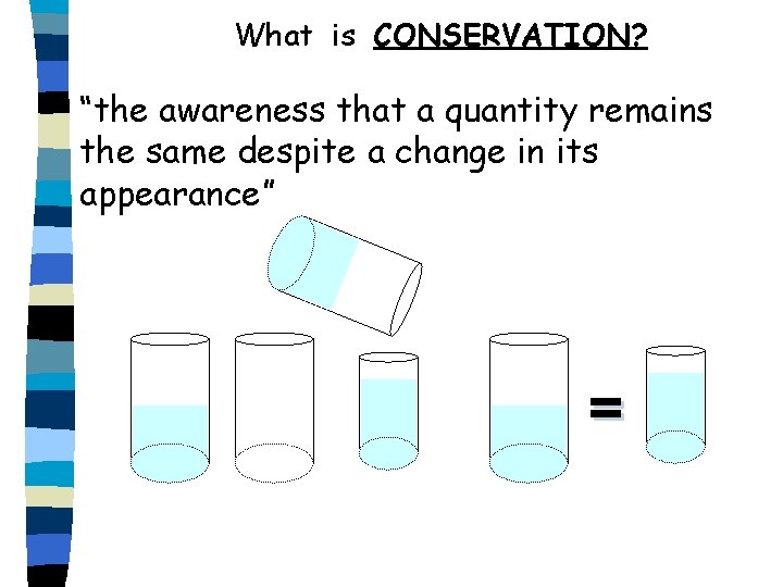 What is CONSERVATION? “the awareness that a quantity remains the same despite a change