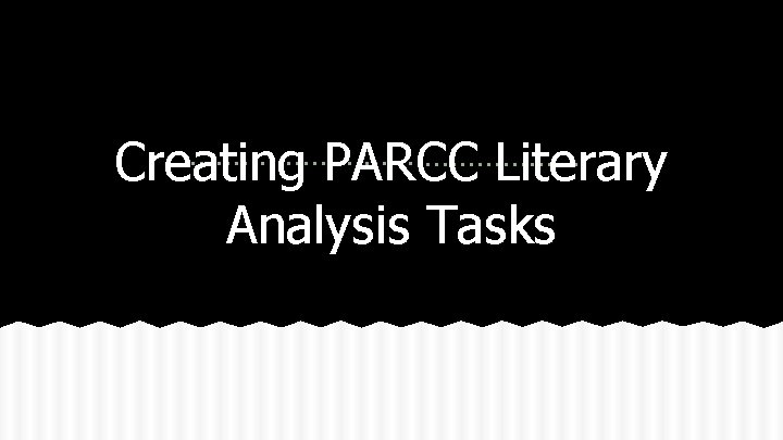 Creating PARCC Literary Analysis Tasks Creating PARCC Literary Analysis Tasks