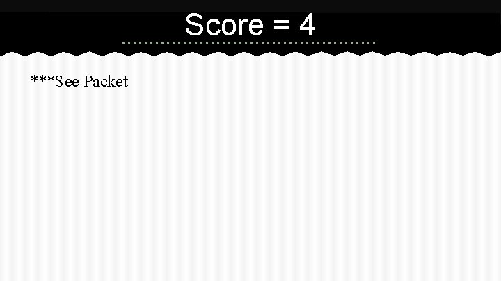 Score = 4 ***See Packet Score = 4 ***See Packet