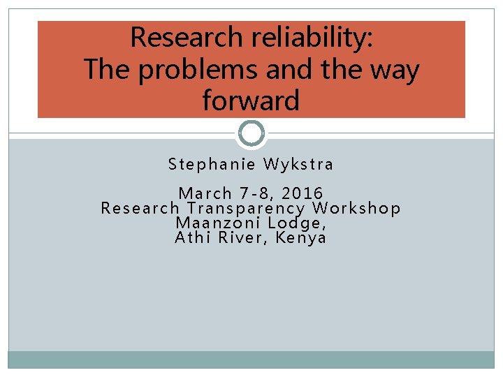 Research reliability: The problems and the way forward Stephanie Wykstra March 7 -8, 2016