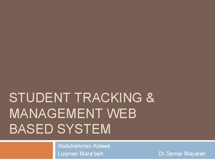 STUDENT TRACKING & MANAGEMENT WEB BASED SYSTEM Abdulrahman Aldeek Luqman Mara’beh Dr. Samer Mayaleh